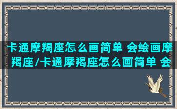 卡通摩羯座怎么画简单 会绘画摩羯座/卡通摩羯座怎么画简单 会绘画摩羯座-我的网站